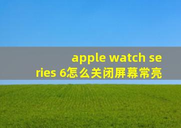 apple watch series 6怎么关闭屏幕常亮